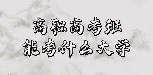 高職高考班能考什么大學(xué)？(圖1)