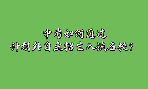 中考如何通過(guò)計(jì)劃外自主招生入讀名校？(圖1)